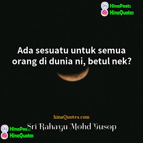 Sri Rahayu Mohd Yusop Quotes | Ada sesuatu untuk semua orang di dunia